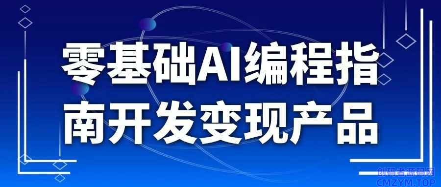 零基础AI编程指南开发变现产品-创码者资源网